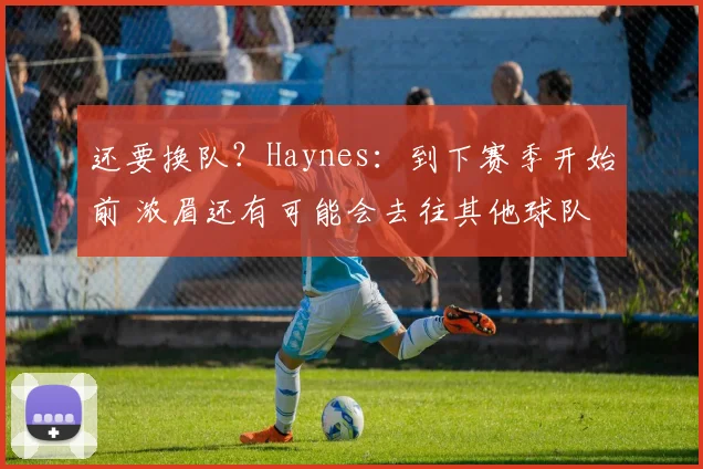 还要换队？Haynes：到下赛季开始前 浓眉还有可能会去往其他球队