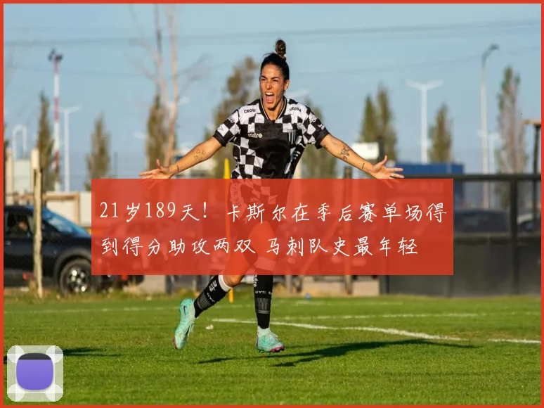 21岁189天！卡斯尔在季后赛单场得到得分助攻两双 马刺队史最年轻