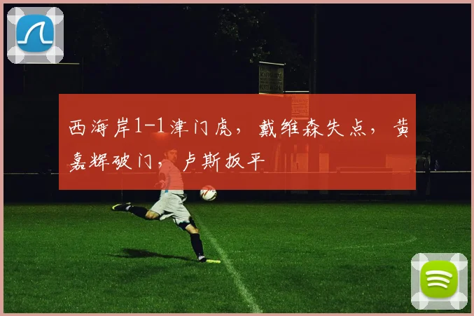 西海岸1-1津门虎，戴维森失点，黄嘉辉破门，卢斯扳平